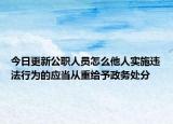 今日更新公职人员怎么他人实施违法行为的应当从重给予政务处分