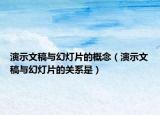 演示文稿与幻灯片的概念（演示文稿与幻灯片的关系是）