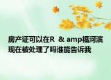 房产证可以在R  & amp福河滨现在被处理了吗谁能告诉我