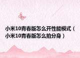 小米10青春版怎么开性能模式（小米10青春版怎么拍分身）
