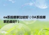 oa系统哪家比较好（OA系统哪家的最好?）