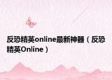 反恐精英online最新神器（反恐精英Online）