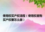 使用权买产权流程（使用权房购买产权要怎么做）