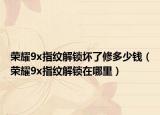 荣耀9x指纹解锁坏了修多少钱（荣耀9x指纹解锁在哪里）