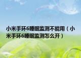 小米手环6睡眠监测不能用（小米手环6睡眠监测怎么开）