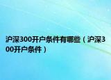 沪深300开户条件有哪些（沪深300开户条件）