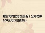 被公司罚款怎么投诉（公司罚款100元可以投诉吗）