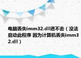 电脑丢失imm32.dll进不去（没法启动此程序 因为计算机丢失imm32.dll）