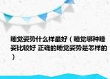 睡觉姿势什么样最好（睡觉哪种睡姿比较好 正确的睡觉姿势是怎样的）