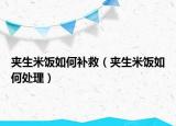 夹生米饭如何补救（夹生米饭如何处理）