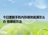 今日更新手机内存很快就满怎么办 有哪些方法