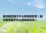 敲诈勒索属于什么类型的犯罪（敲诈勒索属于什么类型的犯罪）