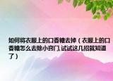 如何将衣服上的口香糖去掉（衣服上的口香糖怎么去除小窍门,试试这几招就知道了）