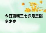 今日更新三七岁月是指多少岁