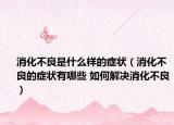 消化不良是什么样的症状（消化不良的症状有哪些 如何解决消化不良）