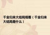 千金归来大结局观看（千金归来大结局是什么）