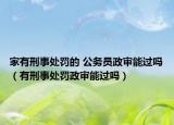 家有刑事处罚的 公务员政审能过吗（有刑事处罚政审能过吗）