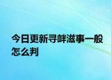 今日更新寻衅滋事一般怎么判