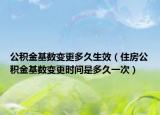 公积金基数变更多久生效（住房公积金基数变更时间是多久一次）