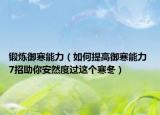 锻炼御寒能力（如何提高御寒能力 7招助你安然度过这个寒冬）