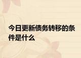 今日更新债务转移的条件是什么