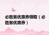 必胜客优惠券领取（必胜客优惠券）