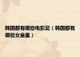 韩国都有哪些电影奖（韩国都有哪些女童星）