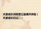 夫妻成长训练营公益课开讲啦（夫妻成长日记二）