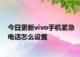 今日更新vivo手机紧急电话怎么设置
