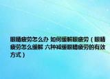 眼睛疲劳怎么办 如何缓解眼疲劳（眼睛疲劳怎么缓解 六种减缓眼睛疲劳的有效方式）