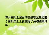 对于克扣工资劳动法是怎么处罚的（克扣员工工资触犯了劳动法第几条）