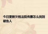 今日更新欠钱法院传票怎么找到被告人