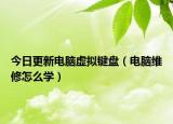 今日更新电脑虚拟键盘（电脑维修怎么学）