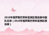 2018年俄罗斯世界杯亚洲区预选赛中国队名单（2018年俄罗斯世界杯亚洲区预选赛）