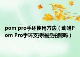 pom pro手环使用方法（动哈Pom Pro手环支持遥控拍照吗）