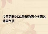 今日更新2021最新的四个字网名简单气质