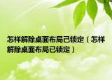 怎样解除桌面布局己锁定（怎样解除桌面布局已锁定）