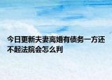 今日更新夫妻离婚有债务一方还不起法院会怎么判
