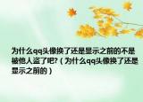 为什么qq头像换了还是显示之前的不是被他人盗了吧?（为什么qq头像换了还是显示之前的）
