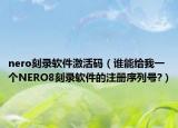 nero刻录软件激活码（谁能给我一个NERO8刻录软件的注册序列号?）
