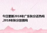 今日更新2018年广东秋分还热吗,2018年秋分放假吗