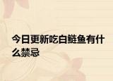 今日更新吃白鲢鱼有什么禁忌