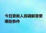 今日更新人民调解需要哪些条件