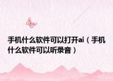 手机什么软件可以打开ai（手机什么软件可以听录音）