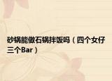 砂锅能做石锅拌饭吗（四个女仔三个Bar）