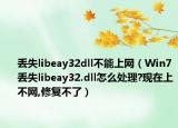 丢失libeay32dll不能上网（Win7丢失libeay32.dll怎么处理?现在上不网,修复不了）