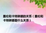 盖伦和卡特琳娜的关系（盖伦和卡特琳娜是什么关系）