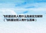飞机雷达照人有什么危害官方解释（飞机雷达照人有什么后果）