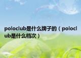 poloclub是什么牌子的（poloclub是什么档次）
