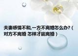 夫妻感情不和,一方不离婚怎么办?（对方不离婚 怎样才能离婚）